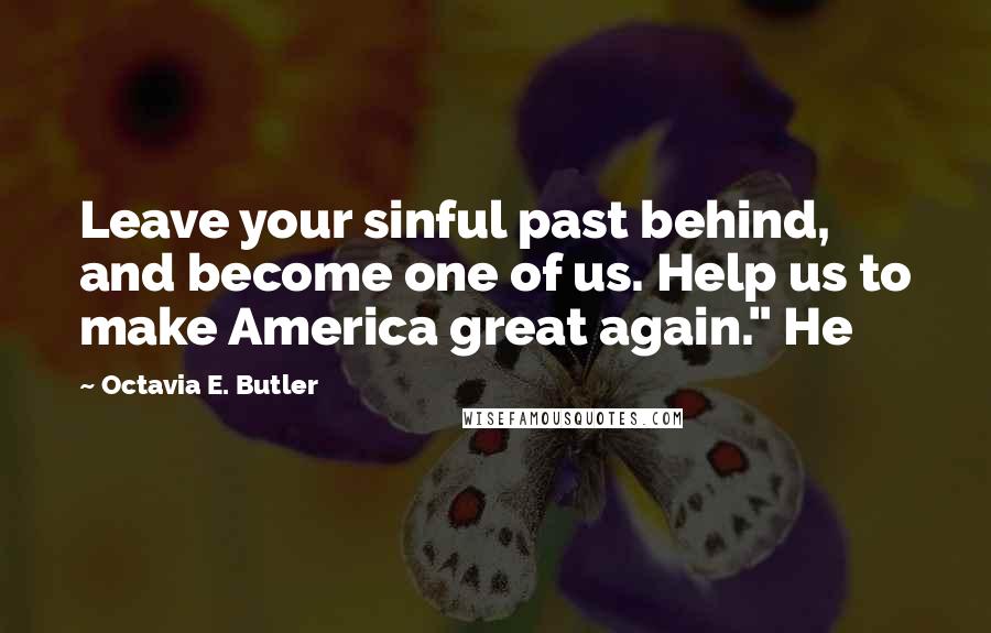 Octavia E. Butler Quotes: Leave your sinful past behind, and become one of us. Help us to make America great again." He