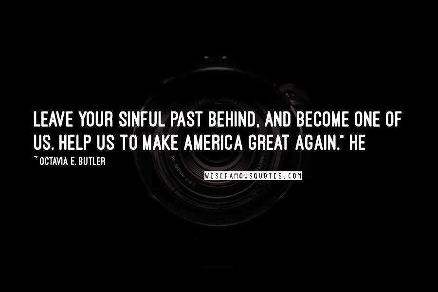 Octavia E. Butler Quotes: Leave your sinful past behind, and become one of us. Help us to make America great again." He