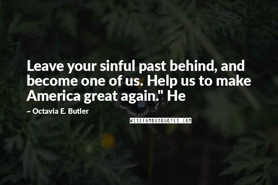 Octavia E. Butler Quotes: Leave your sinful past behind, and become one of us. Help us to make America great again." He