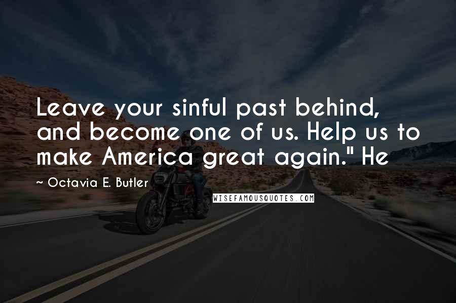 Octavia E. Butler Quotes: Leave your sinful past behind, and become one of us. Help us to make America great again." He