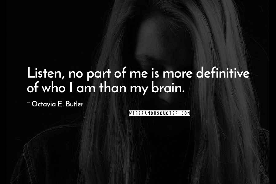 Octavia E. Butler Quotes: Listen, no part of me is more definitive of who I am than my brain.