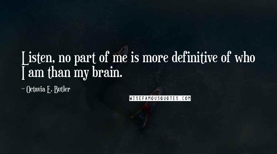 Octavia E. Butler Quotes: Listen, no part of me is more definitive of who I am than my brain.