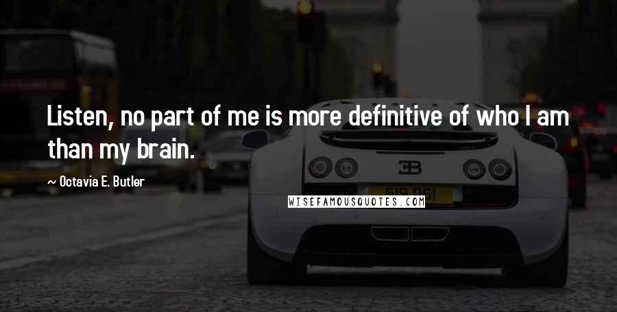 Octavia E. Butler Quotes: Listen, no part of me is more definitive of who I am than my brain.