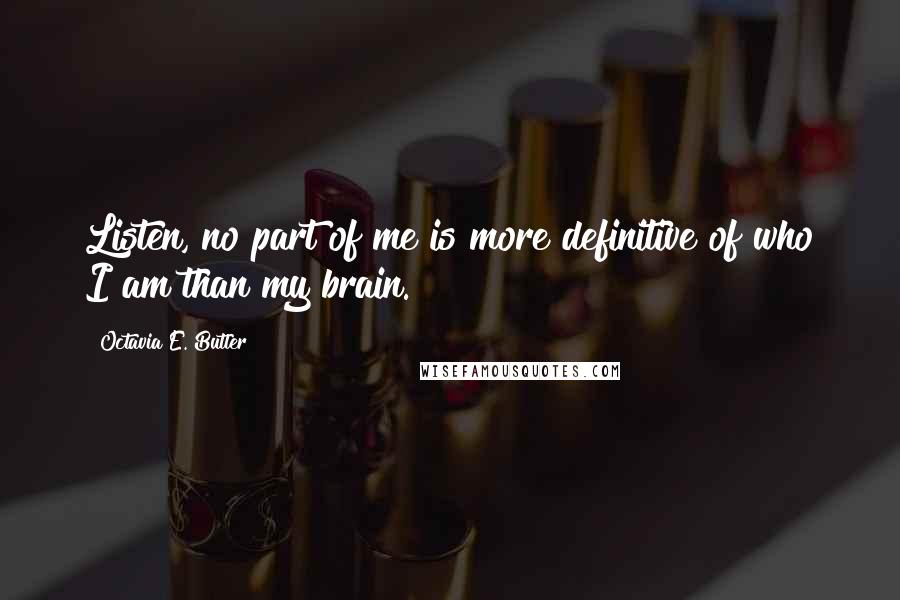 Octavia E. Butler Quotes: Listen, no part of me is more definitive of who I am than my brain.