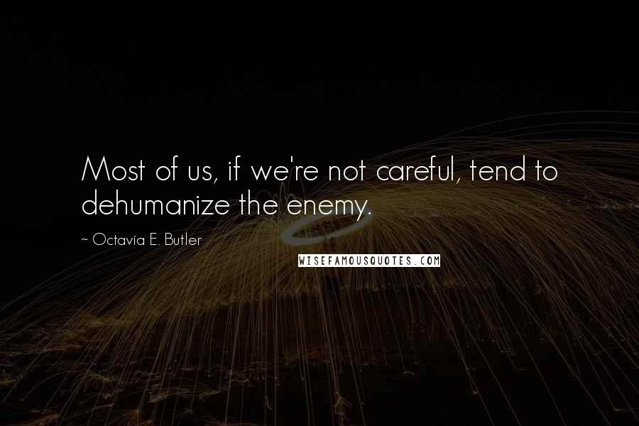 Octavia E. Butler Quotes: Most of us, if we're not careful, tend to dehumanize the enemy.