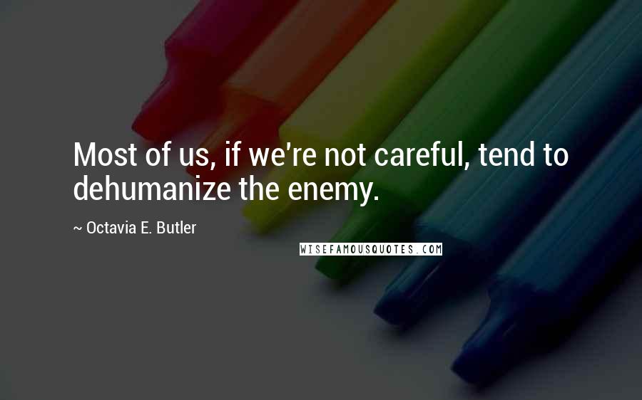 Octavia E. Butler Quotes: Most of us, if we're not careful, tend to dehumanize the enemy.