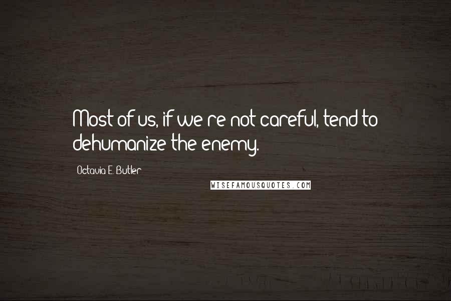 Octavia E. Butler Quotes: Most of us, if we're not careful, tend to dehumanize the enemy.