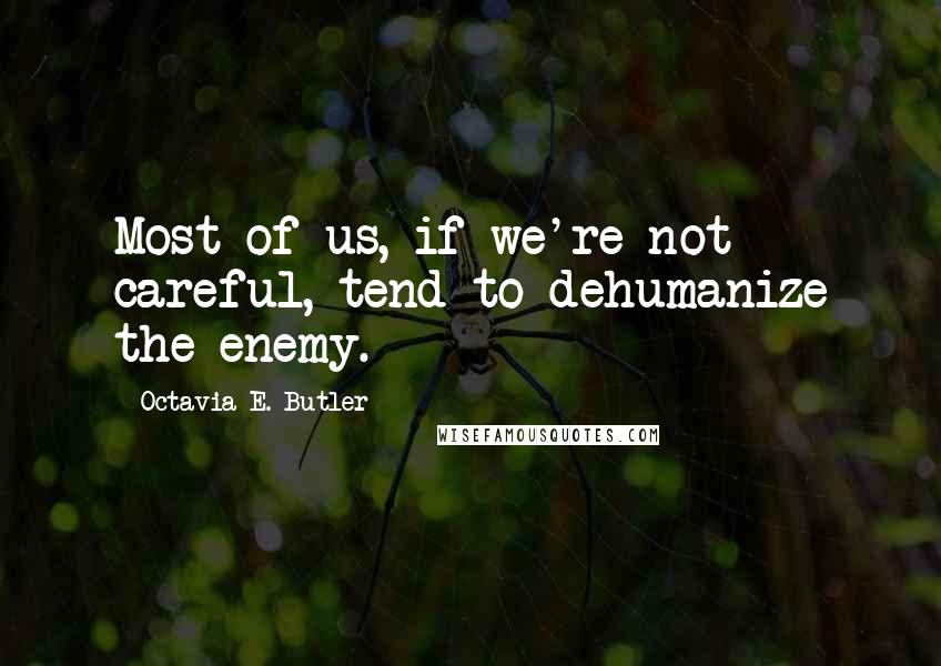 Octavia E. Butler Quotes: Most of us, if we're not careful, tend to dehumanize the enemy.