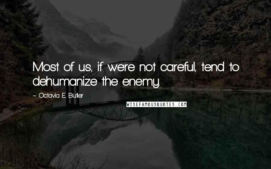 Octavia E. Butler Quotes: Most of us, if we're not careful, tend to dehumanize the enemy.