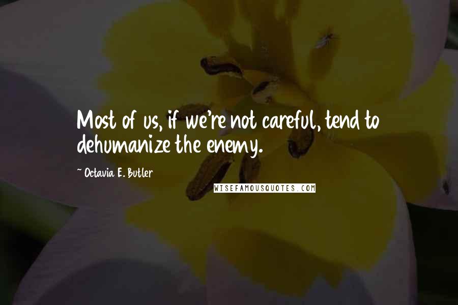 Octavia E. Butler Quotes: Most of us, if we're not careful, tend to dehumanize the enemy.