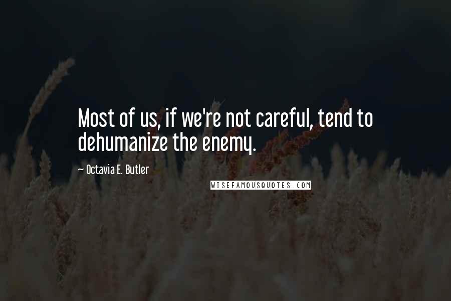 Octavia E. Butler Quotes: Most of us, if we're not careful, tend to dehumanize the enemy.
