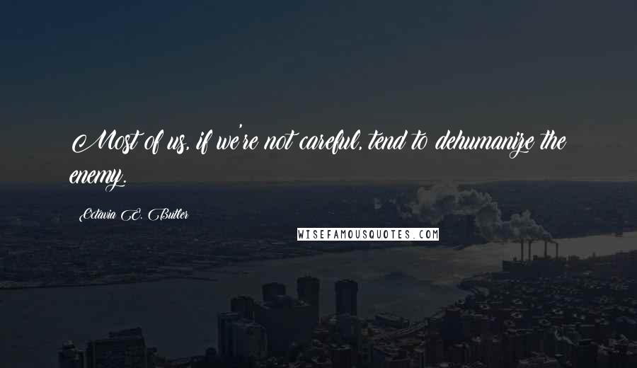 Octavia E. Butler Quotes: Most of us, if we're not careful, tend to dehumanize the enemy.