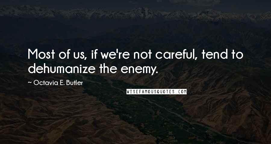 Octavia E. Butler Quotes: Most of us, if we're not careful, tend to dehumanize the enemy.