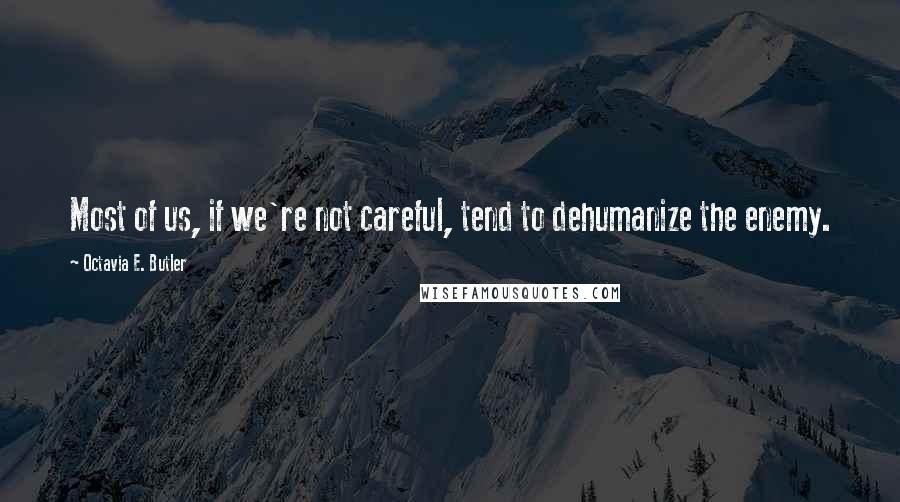 Octavia E. Butler Quotes: Most of us, if we're not careful, tend to dehumanize the enemy.
