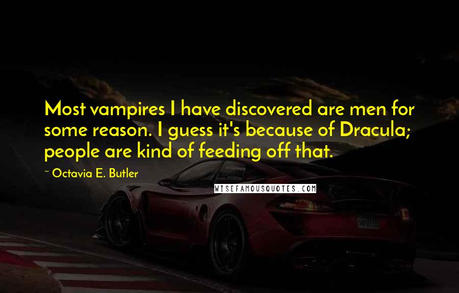 Octavia E. Butler Quotes: Most vampires I have discovered are men for some reason. I guess it's because of Dracula; people are kind of feeding off that.