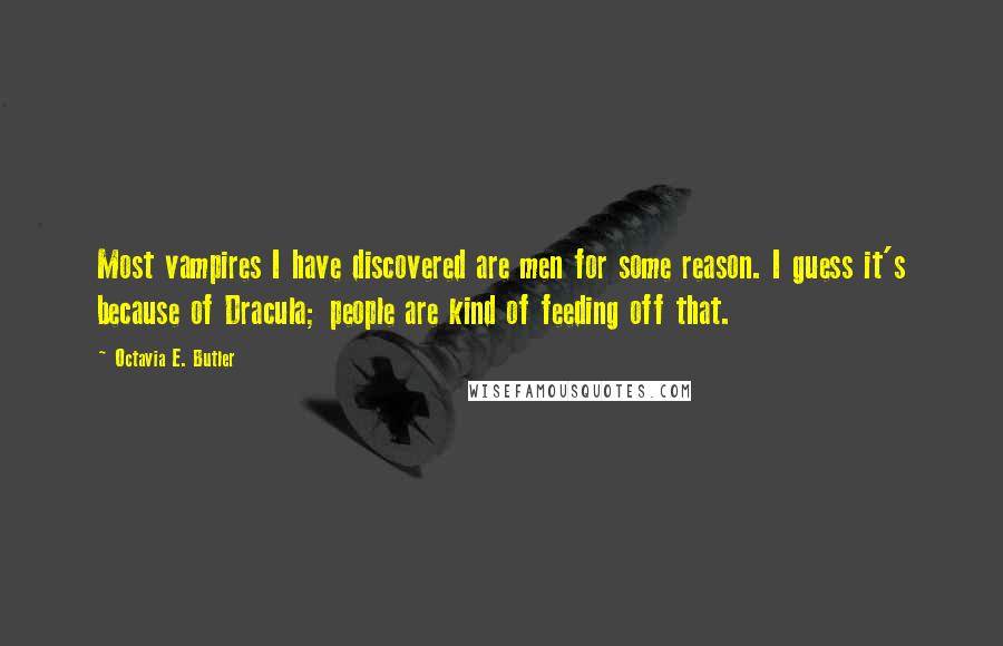 Octavia E. Butler Quotes: Most vampires I have discovered are men for some reason. I guess it's because of Dracula; people are kind of feeding off that.