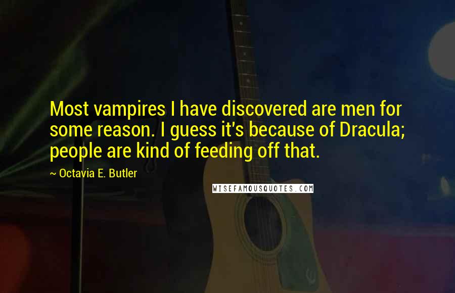 Octavia E. Butler Quotes: Most vampires I have discovered are men for some reason. I guess it's because of Dracula; people are kind of feeding off that.