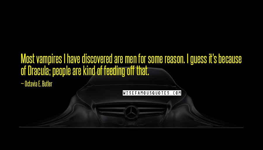 Octavia E. Butler Quotes: Most vampires I have discovered are men for some reason. I guess it's because of Dracula; people are kind of feeding off that.