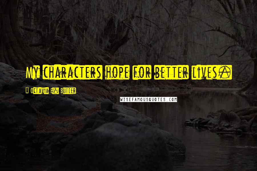 Octavia E. Butler Quotes: My characters hope for better lives.