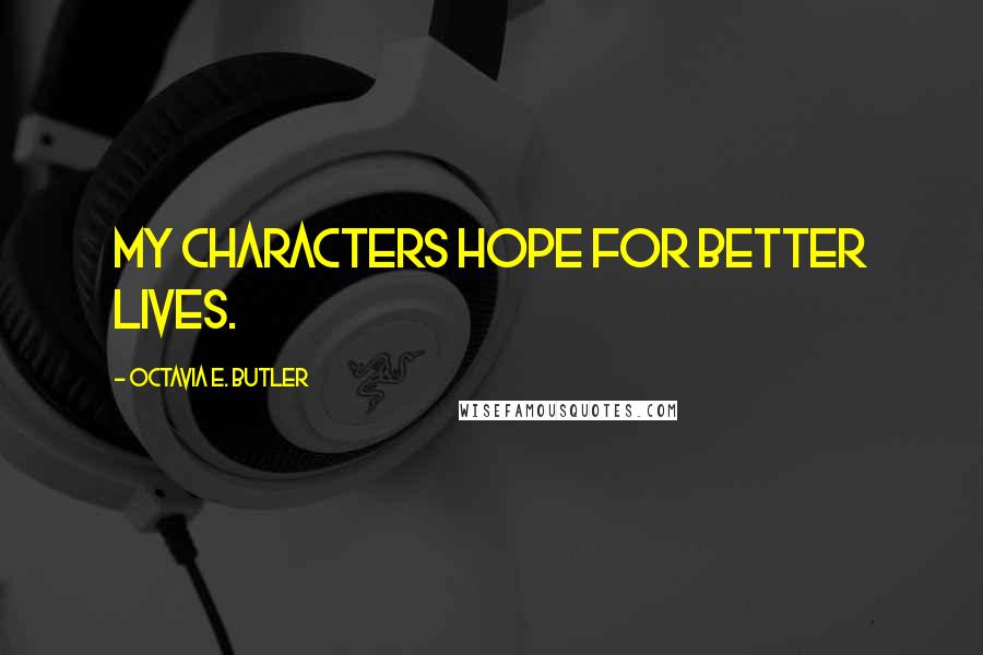 Octavia E. Butler Quotes: My characters hope for better lives.