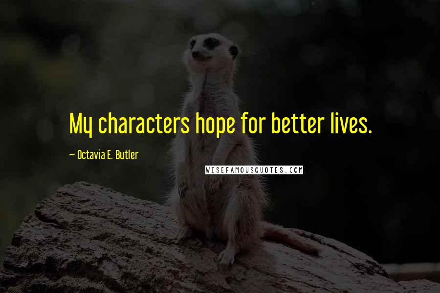 Octavia E. Butler Quotes: My characters hope for better lives.