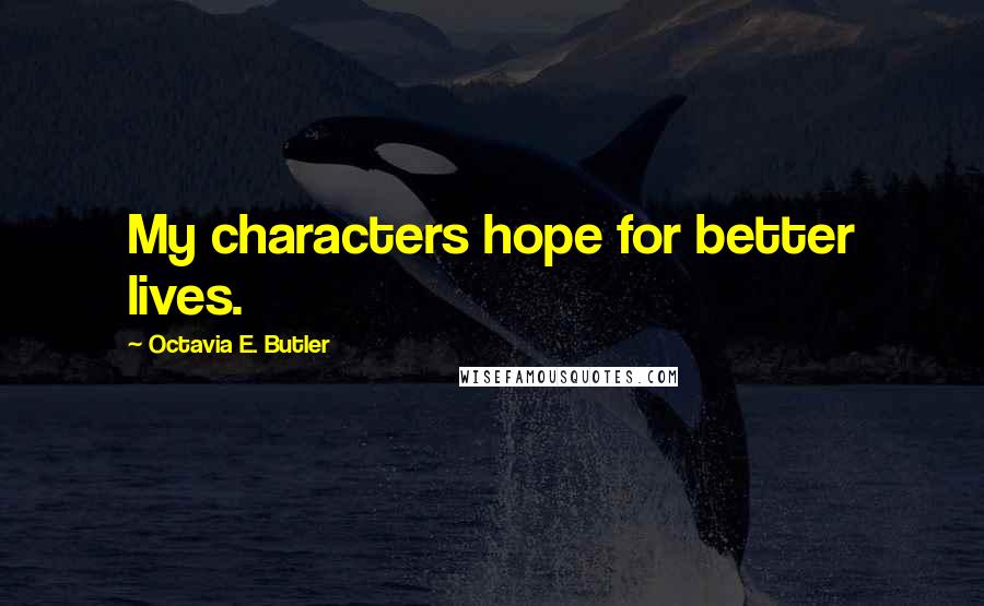 Octavia E. Butler Quotes: My characters hope for better lives.