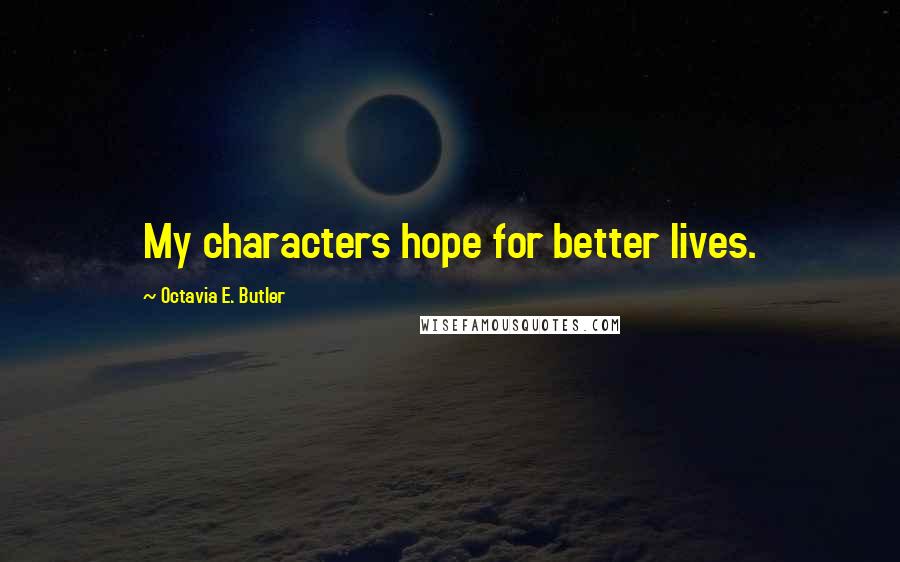 Octavia E. Butler Quotes: My characters hope for better lives.
