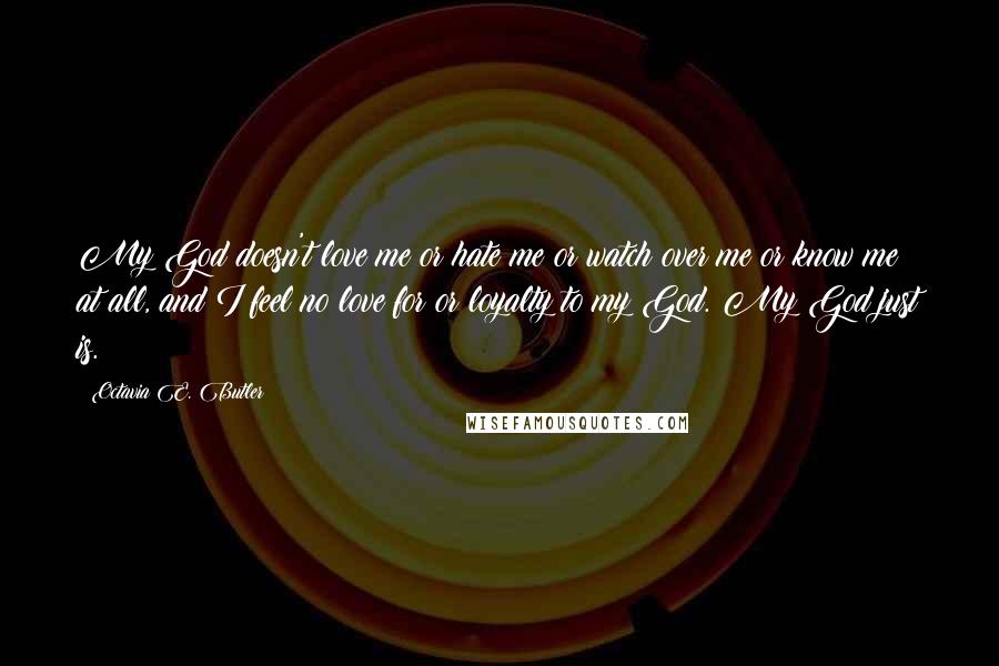 Octavia E. Butler Quotes: My God doesn't love me or hate me or watch over me or know me at all, and I feel no love for or loyalty to my God. My God just is.