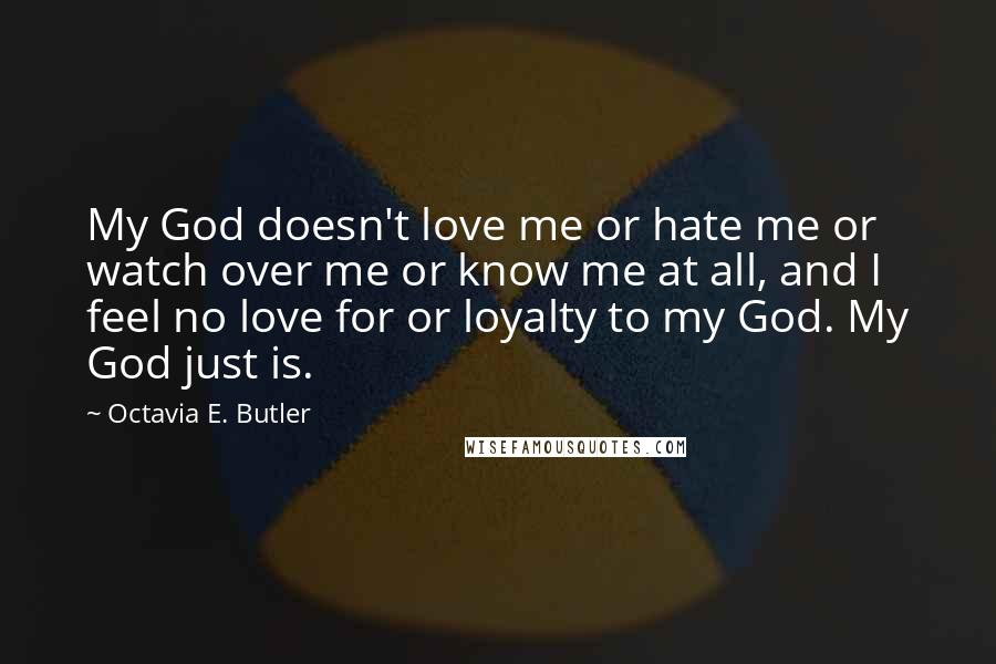 Octavia E. Butler Quotes: My God doesn't love me or hate me or watch over me or know me at all, and I feel no love for or loyalty to my God. My God just is.