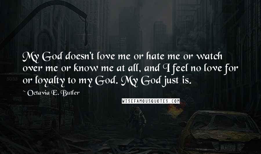 Octavia E. Butler Quotes: My God doesn't love me or hate me or watch over me or know me at all, and I feel no love for or loyalty to my God. My God just is.