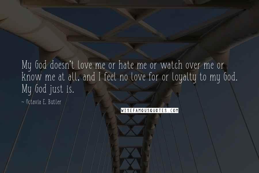 Octavia E. Butler Quotes: My God doesn't love me or hate me or watch over me or know me at all, and I feel no love for or loyalty to my God. My God just is.