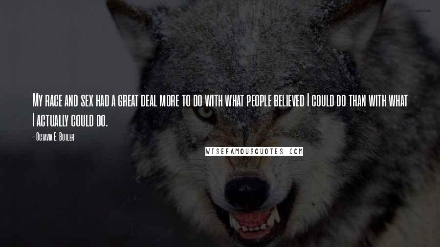 Octavia E. Butler Quotes: My race and sex had a great deal more to do with what people believed I could do than with what I actually could do.