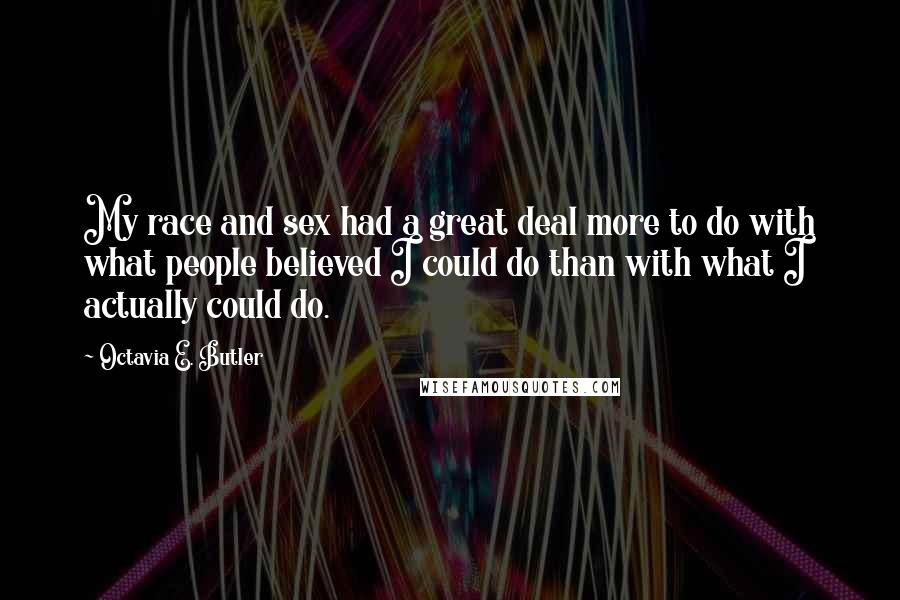 Octavia E. Butler Quotes: My race and sex had a great deal more to do with what people believed I could do than with what I actually could do.