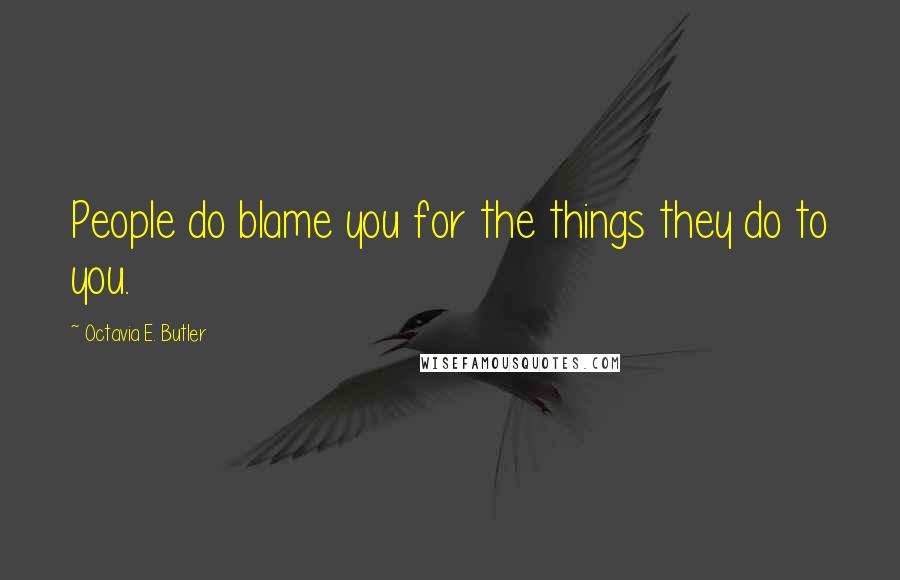 Octavia E. Butler Quotes: People do blame you for the things they do to you.