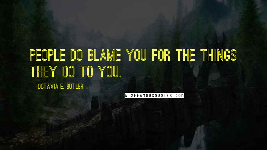Octavia E. Butler Quotes: People do blame you for the things they do to you.