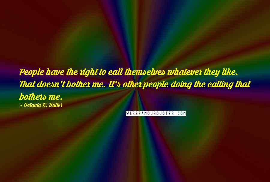 Octavia E. Butler Quotes: People have the right to call themselves whatever they like. That doesn't bother me. It's other people doing the calling that bothers me.