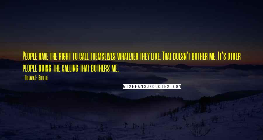 Octavia E. Butler Quotes: People have the right to call themselves whatever they like. That doesn't bother me. It's other people doing the calling that bothers me.