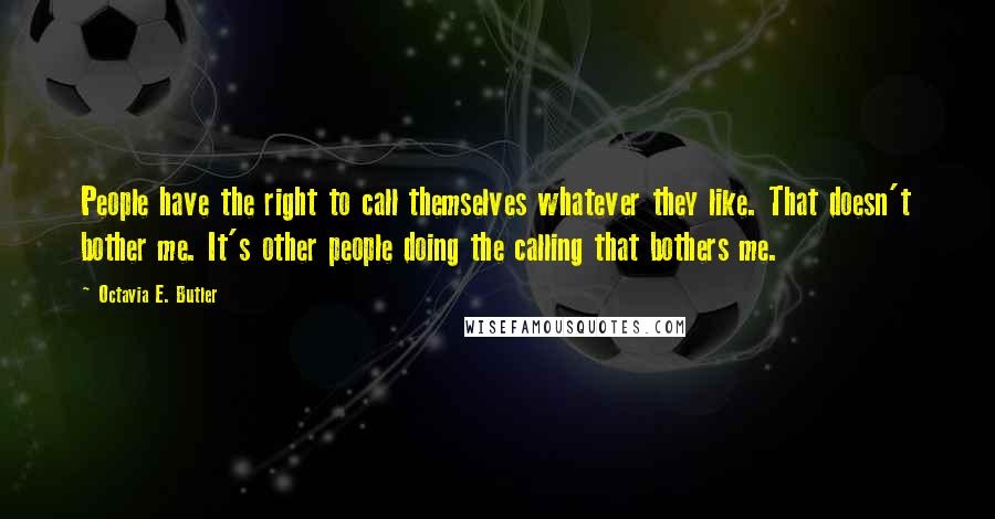 Octavia E. Butler Quotes: People have the right to call themselves whatever they like. That doesn't bother me. It's other people doing the calling that bothers me.