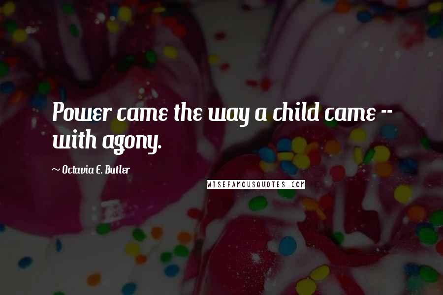 Octavia E. Butler Quotes: Power came the way a child came -- with agony.