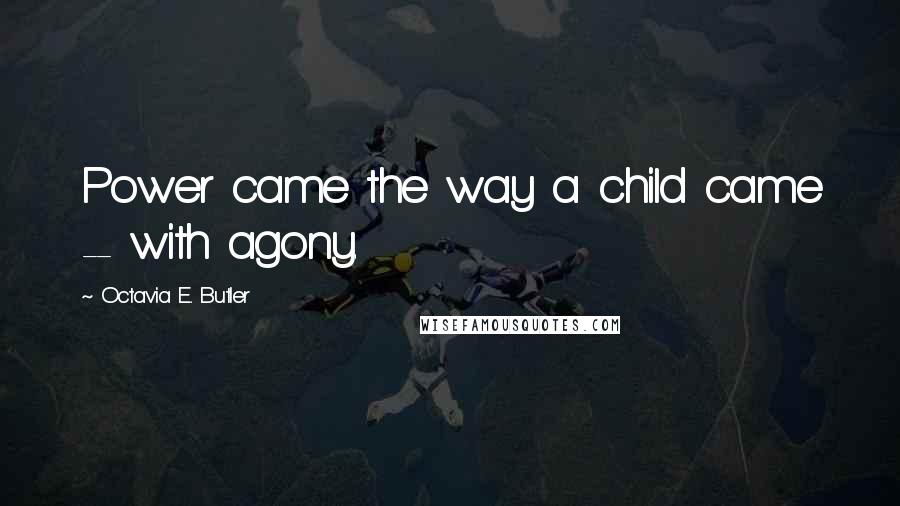 Octavia E. Butler Quotes: Power came the way a child came -- with agony.