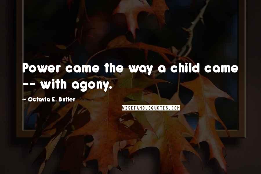 Octavia E. Butler Quotes: Power came the way a child came -- with agony.
