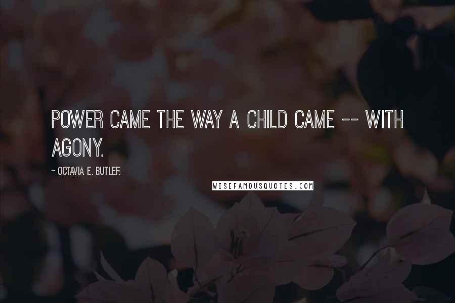 Octavia E. Butler Quotes: Power came the way a child came -- with agony.