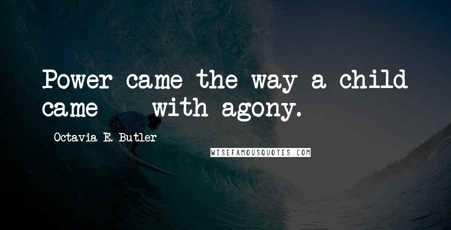 Octavia E. Butler Quotes: Power came the way a child came -- with agony.