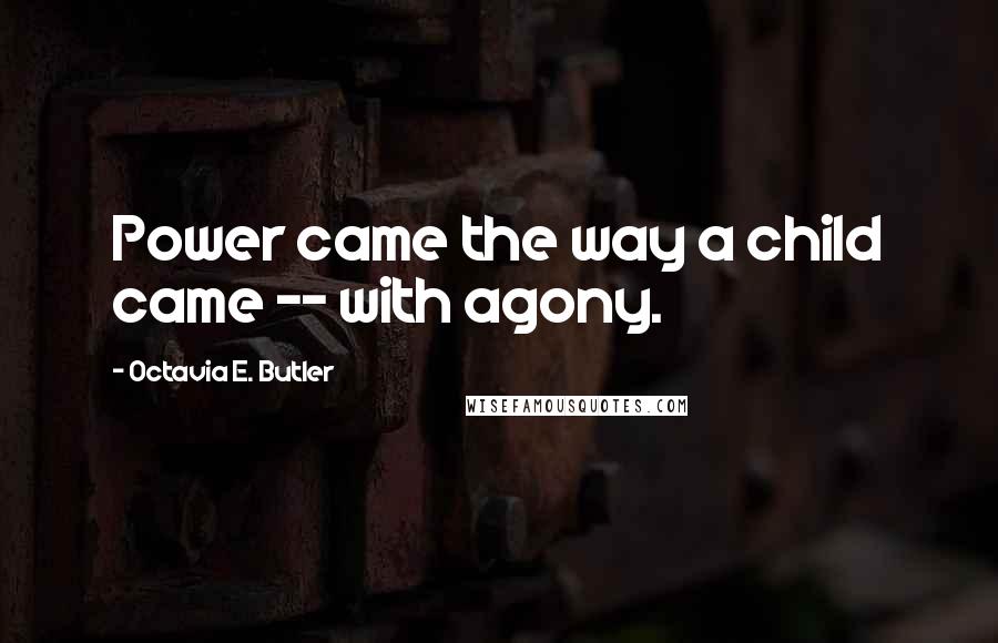 Octavia E. Butler Quotes: Power came the way a child came -- with agony.