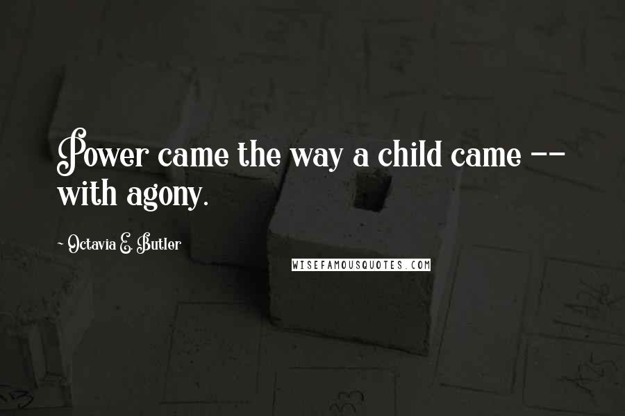 Octavia E. Butler Quotes: Power came the way a child came -- with agony.