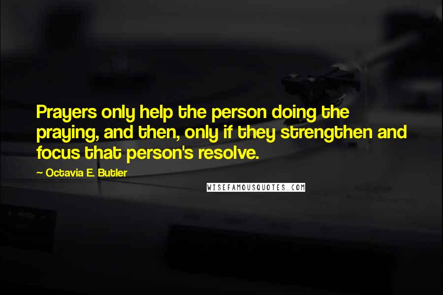 Octavia E. Butler Quotes: Prayers only help the person doing the praying, and then, only if they strengthen and focus that person's resolve.