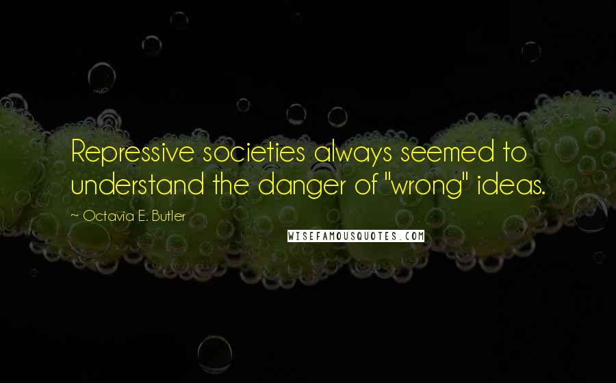 Octavia E. Butler Quotes: Repressive societies always seemed to understand the danger of "wrong" ideas.