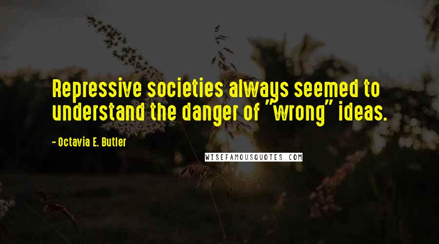 Octavia E. Butler Quotes: Repressive societies always seemed to understand the danger of "wrong" ideas.
