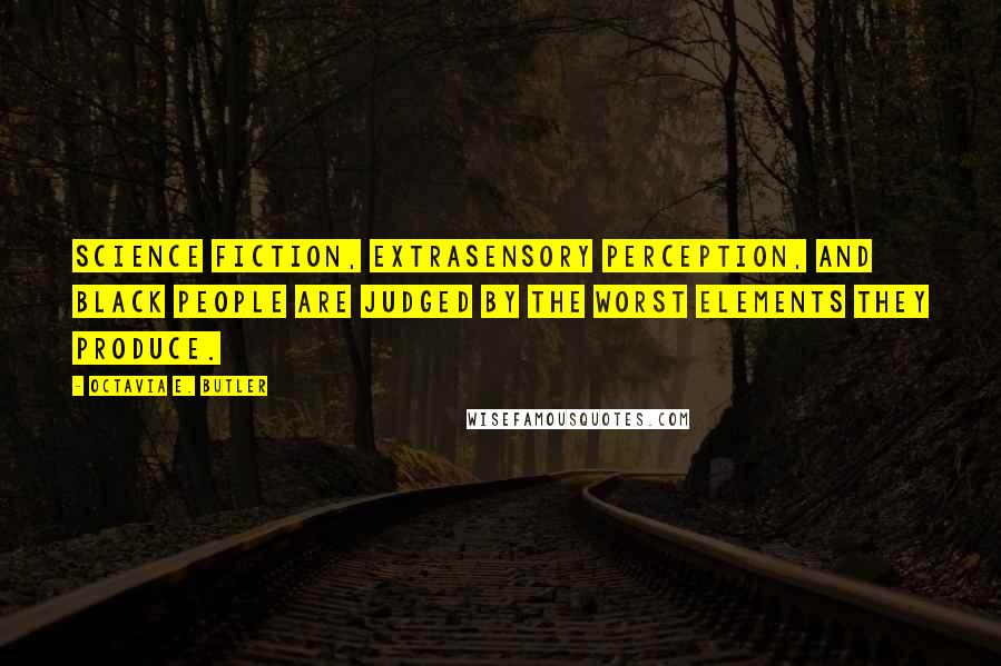 Octavia E. Butler Quotes: Science fiction, extrasensory perception, and black people are judged by the worst elements they produce.