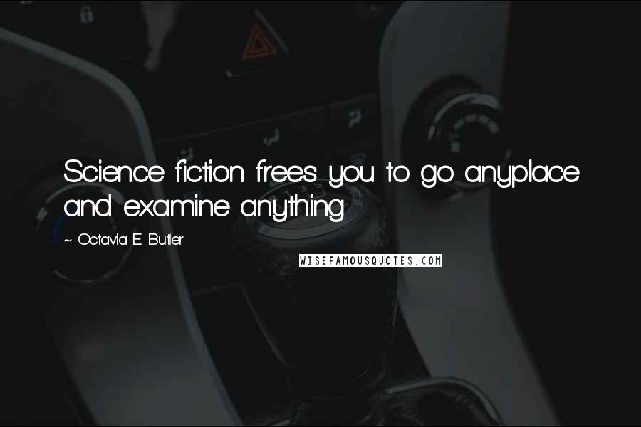 Octavia E. Butler Quotes: Science fiction frees you to go anyplace and examine anything.